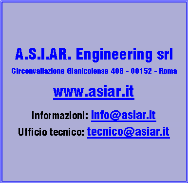 Casella di testo: A.S.I.AR. Engineering srlCirconvallazione Gianicolense 408 - 00152 - Romawww.asiar.itInformazioni: info@asiar.itUfficio tecnico: tecnico@asiar.it